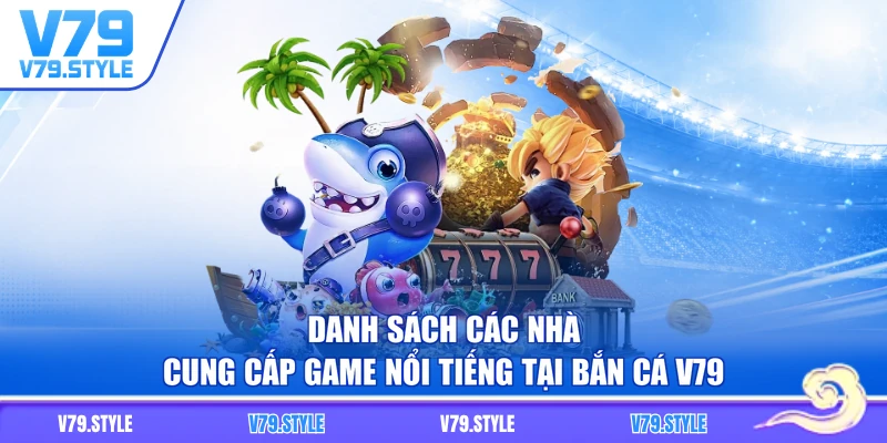 Danh sách các nhà cung cấp game nổi tiếng tại bắn cá V79