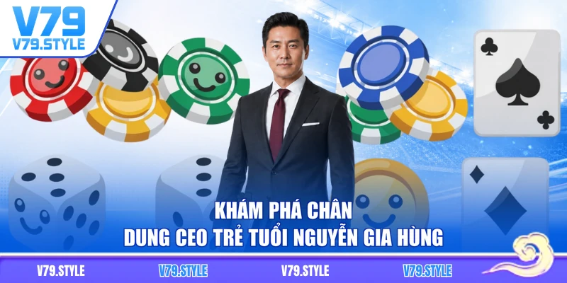 Khám phá chân dung CEO trẻ tuổi Nguyễn Gia Hùng