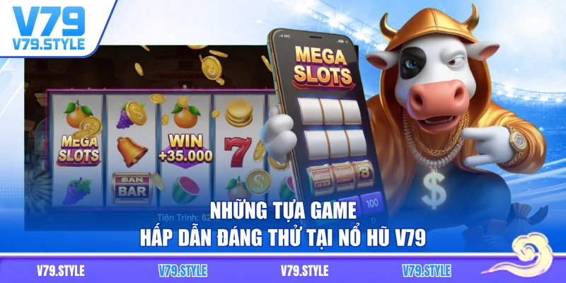 Những tựa game hấp dẫn đáng thử tại nổ hũ V79